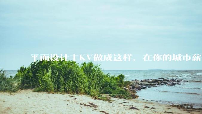 平面设计主KV做成这样，在你的城市薪资一般多少？