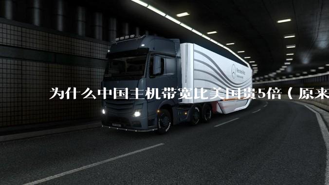 为什么中国主机带宽比美国贵5倍（原来错误的10000倍），比如阿里云？