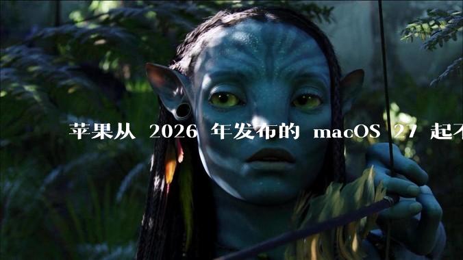 苹果从 2026 年发布的 macOS 27 起不再兼容任何 Intel Macs，这背后原因有哪些？