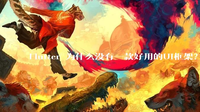 Flutter 为什么没有一款好用的UI框架？