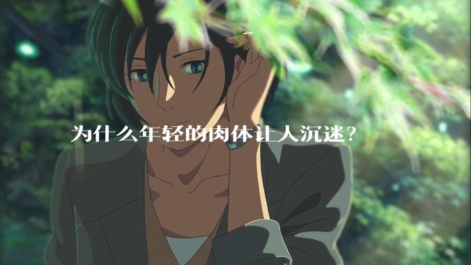 为什么年轻的肉体让人沉迷？