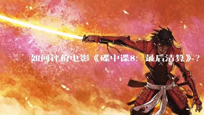 如何评价电影《碟中谍8：最后清算》？