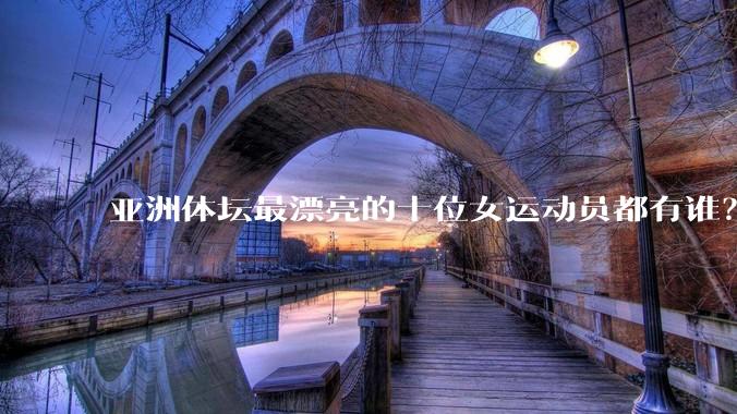 亚洲体坛最漂亮的十位女运动员都有谁？